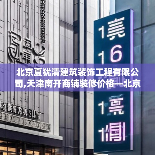 北京夏犹清建筑装饰工程有限公司,天津南开商铺装修价格—北京夏犹清建筑装饰工程有限公司156.a32b33c36fgy.43lkjl
