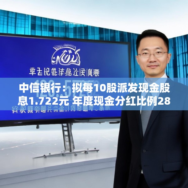 中信银行：拟每10股派发现金股息1.722元 年度现金分红比例28.37%