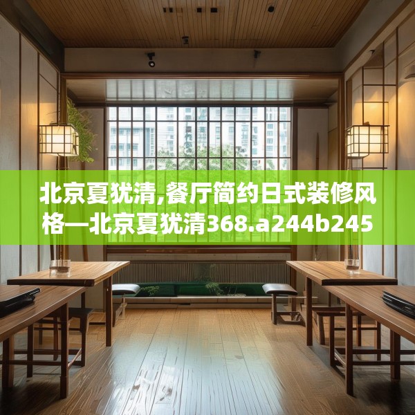 北京夏犹清,餐厅简约日式装修风格—北京夏犹清368.a244b245c248fgy.255wew