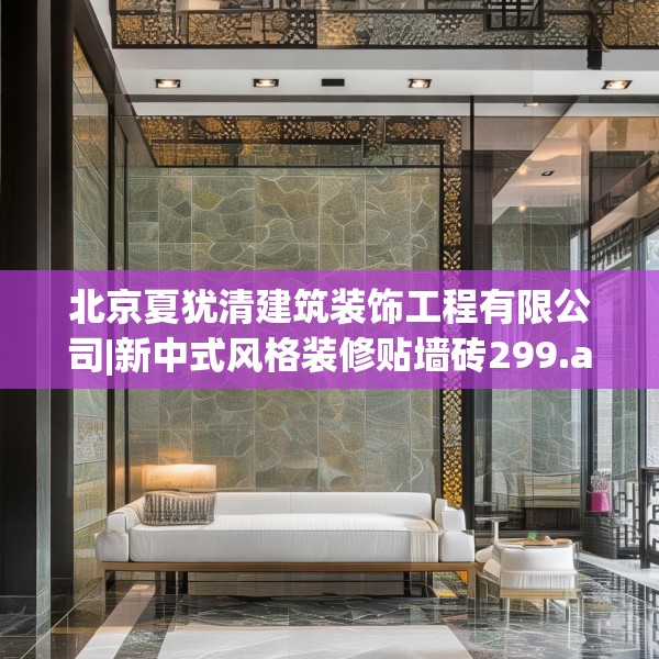 北京夏犹清建筑装饰工程有限公司|新中式风格装修贴墙砖299.a175b176c179fgy.186cvcx