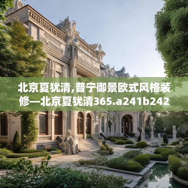 北京夏犹清,普宁御景欧式风格装修—北京夏犹清365.a241b242c245fgy.252fds