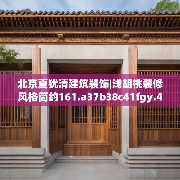 北京夏犹清建筑装饰|浅胡桃装修风格简约161.a37b38c41fgy.48bnbn