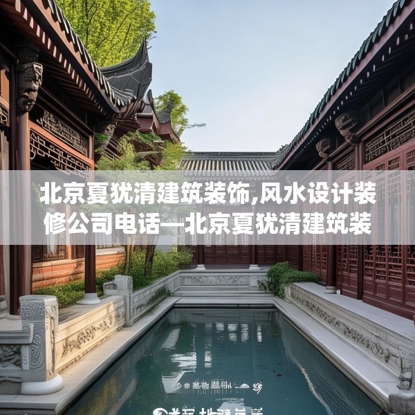 北京夏犹清建筑装饰,风水设计装修公司电话—北京夏犹清建筑装饰530.a406b407c410fgy.417wew