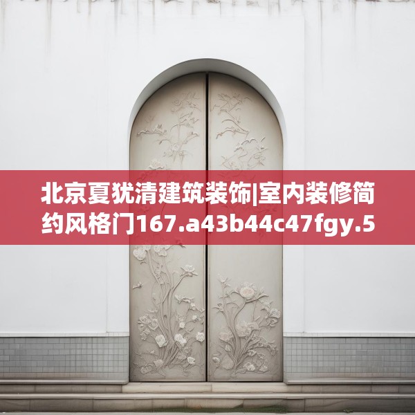 北京夏犹清建筑装饰|室内装修简约风格门167.a43b44c47fgy.54fds