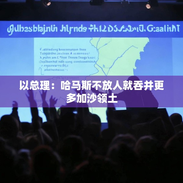 以总理：哈马斯不放人就吞并更多加沙领土