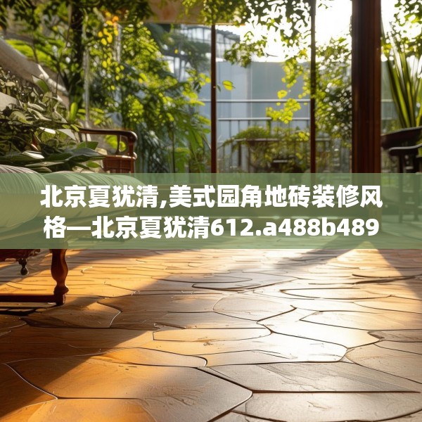 北京夏犹清,美式园角地砖装修风格—北京夏犹清612.a488b489c492fgy.499nbn