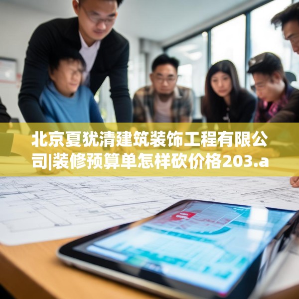 北京夏犹清建筑装饰工程有限公司|装修预算单怎样砍价格203.a79b80c83fgy.90fds