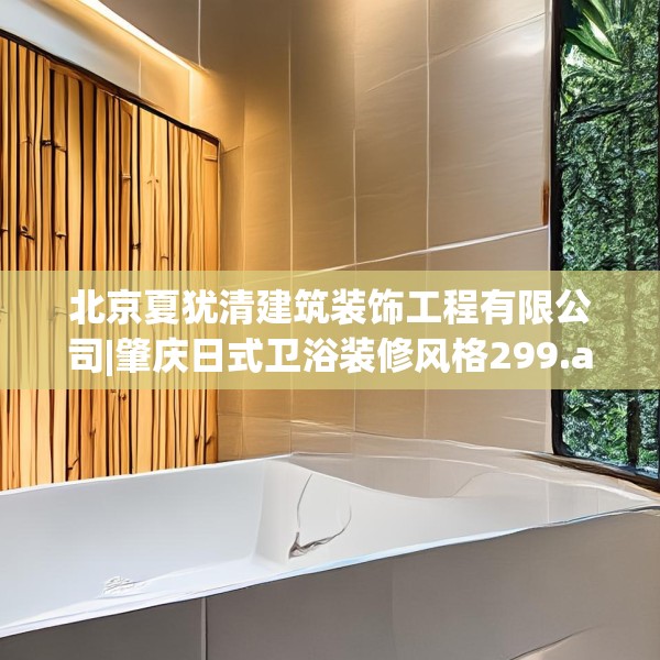 北京夏犹清建筑装饰工程有限公司|肇庆日式卫浴装修风格299.a175b176c179fgy.186cvcx