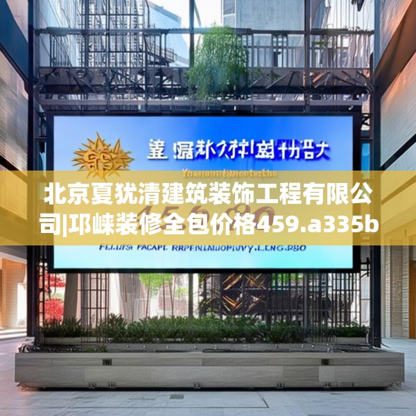 北京夏犹清建筑装饰工程有限公司|邛崃装修全包价格459.a335b336c339fgy.346fghfd