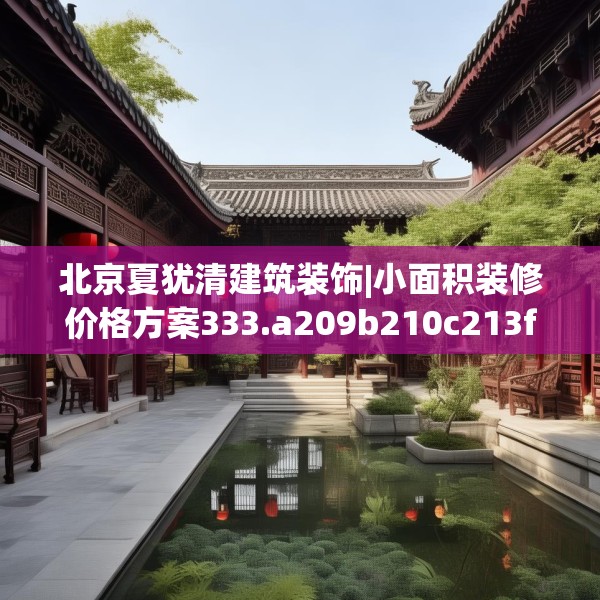 北京夏犹清建筑装饰|小面积装修价格方案333.a209b210c213fgy.220fghfd
