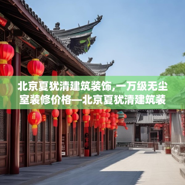 北京夏犹清建筑装饰,一万级无尘室装修价格—北京夏犹清建筑装饰411.a287b288c291fgy.298fhsg