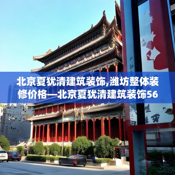 北京夏犹清建筑装饰,潍坊整体装修价格—北京夏犹清建筑装饰565.a441b442c445fgy.452fdsfds