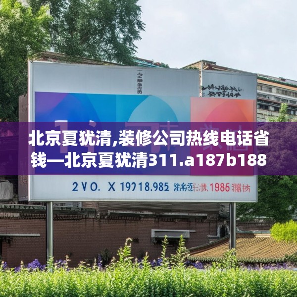 北京夏犹清,装修公司热线电话省钱—北京夏犹清311.a187b188c191fgy.198fds