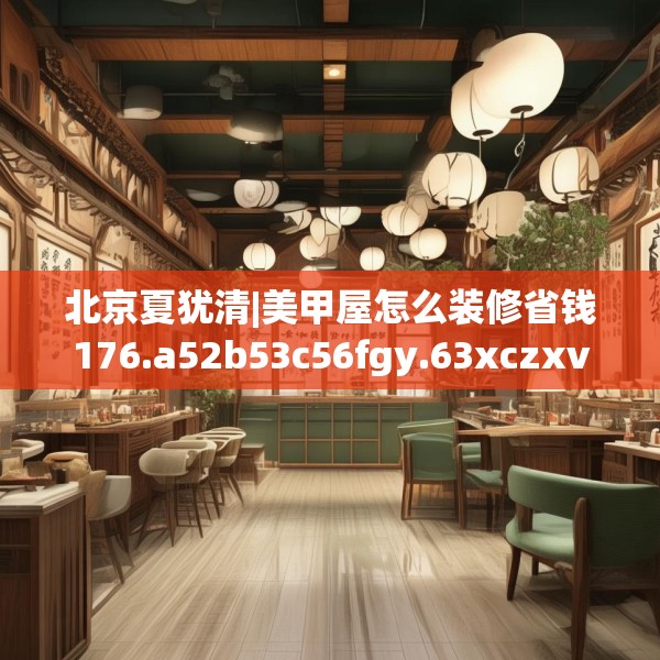 北京夏犹清|美甲屋怎么装修省钱176.a52b53c56fgy.63xczxv