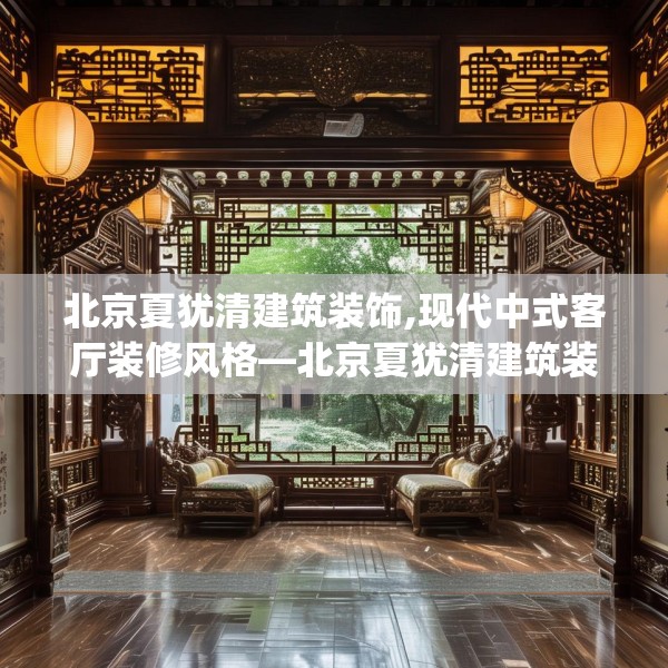 北京夏犹清建筑装饰,现代中式客厅装修风格—北京夏犹清建筑装饰256.a132b133c136fgy.143htyj