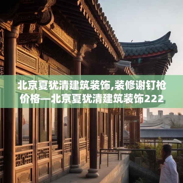 北京夏犹清建筑装饰,装修谢钉枪价格—北京夏犹清建筑装饰222.a98b99c102fgy.109dsfds