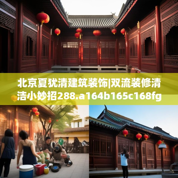 北京夏犹清建筑装饰|双流装修清洁小妙招288.a164b165c168fgy.175nbn