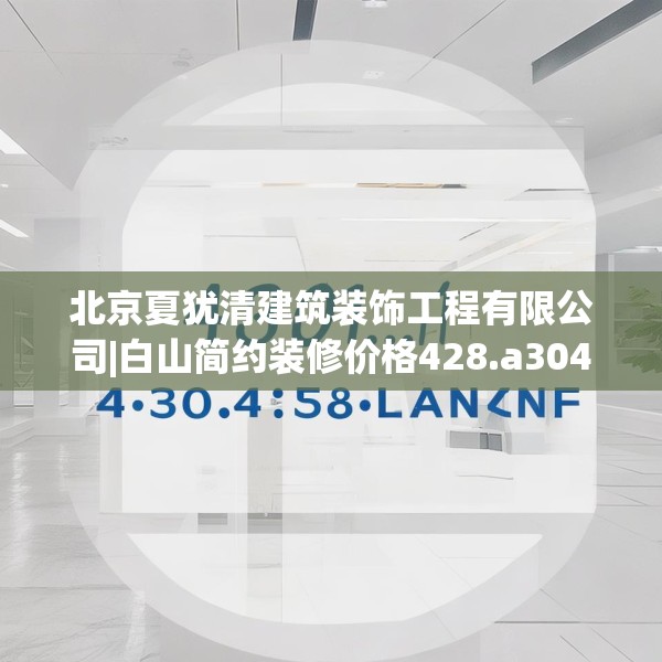 北京夏犹清建筑装饰工程有限公司|白山简约装修价格428.a304b305c308fgy.315xczxv