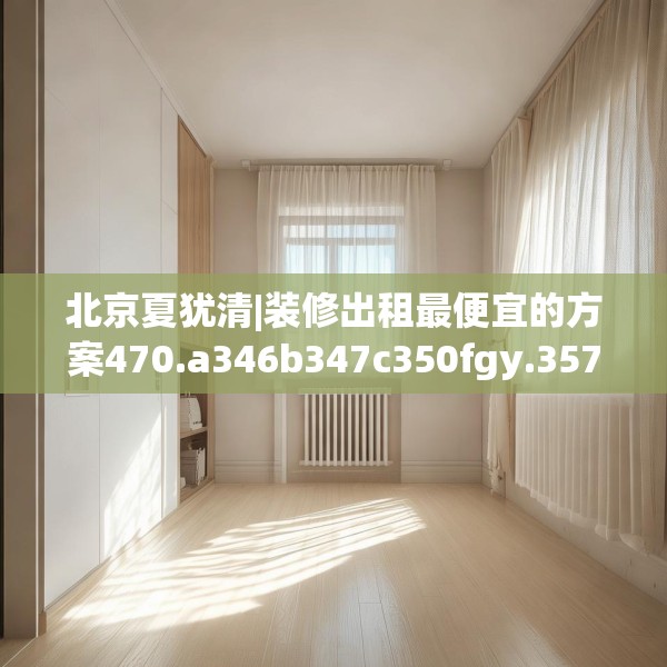 北京夏犹清|装修出租最便宜的方案470.a346b347c350fgy.35776665