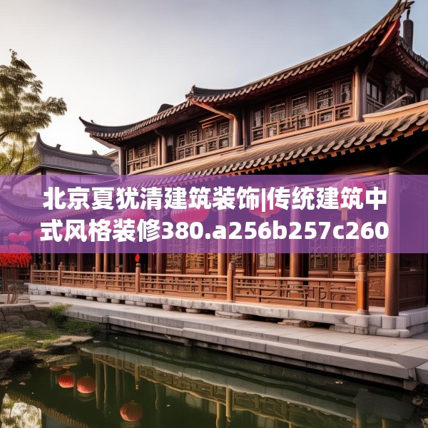 北京夏犹清建筑装饰|传统建筑中式风格装修380.a256b257c260fgy.26776670