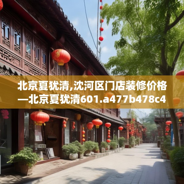 北京夏犹清,沈河区门店装修价格—北京夏犹清601.a477b478c481fgy.488fdsfds