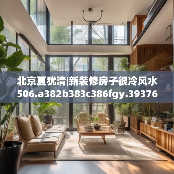 北京夏犹清|新装修房子很冷风水506.a382b383c386fgy.39376663