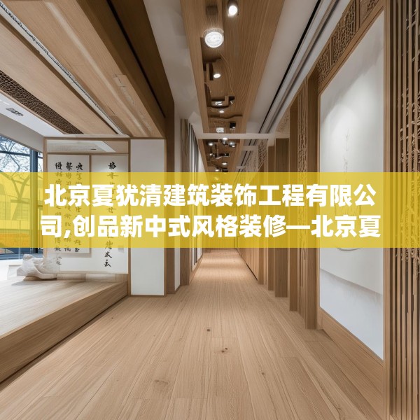 北京夏犹清建筑装饰工程有限公司,创品新中式风格装修—北京夏犹清建筑装饰工程有限公司402.a278b279c282fgy.289dsfds