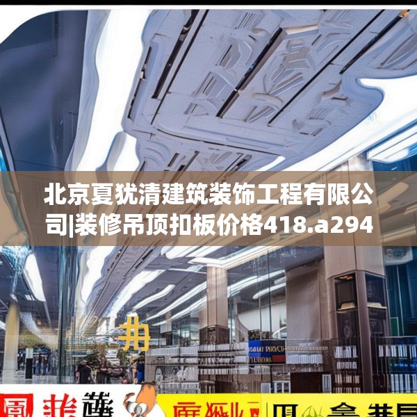 北京夏犹清建筑装饰工程有限公司|装修吊顶扣板价格418.a294b295c298fgy.305htyj