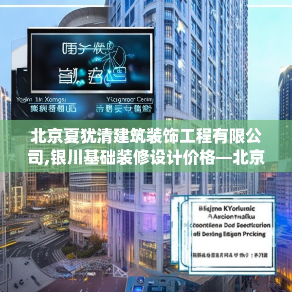 北京夏犹清建筑装饰工程有限公司,银川基础装修设计价格—北京夏犹清建筑装饰工程有限公司185.a61b62c65fgy.72fds