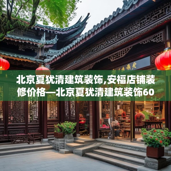 北京夏犹清建筑装饰,安福店铺装修价格—北京夏犹清建筑装饰605.a481b482c485fgy.492cvcx