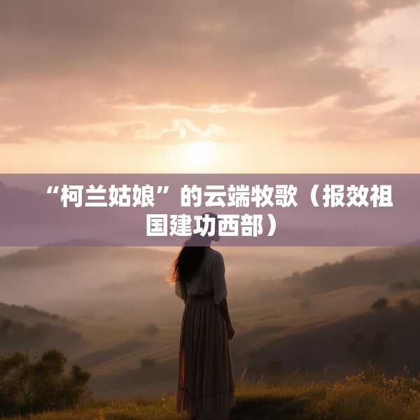 “柯兰姑娘”的云端牧歌（报效祖国建功西部）