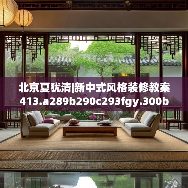 北京夏犹清|新中式风格装修教案413.a289b290c293fgy.300bnbn