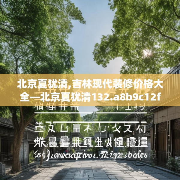 北京夏犹清,吉林现代装修价格大全—北京夏犹清132.a8b9c12fgy.19dsfds