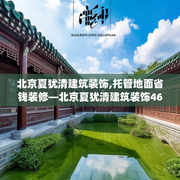 北京夏犹清建筑装饰,托管地面省钱装修—北京夏犹清建筑装饰462.a338b339c342fgy.349lkjl