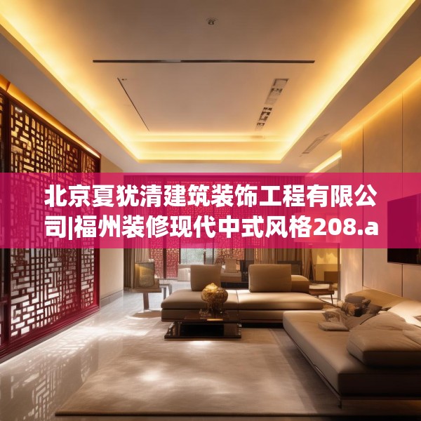 北京夏犹清建筑装饰工程有限公司|福州装修现代中式风格208.a84b85c88fgy.95sdA