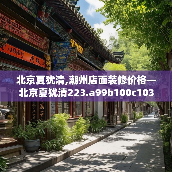 北京夏犹清,潮州店面装修价格—北京夏犹清223.a99b100c103fgy.110fdsfds