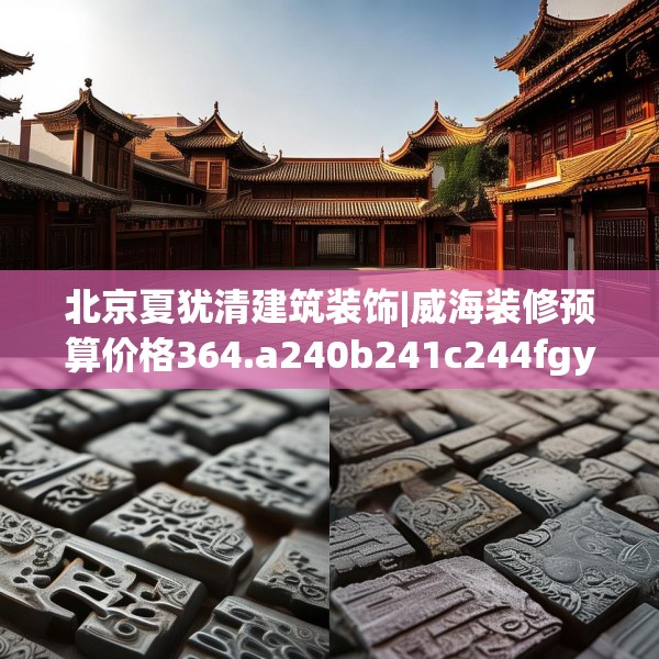北京夏犹清建筑装饰|威海装修预算价格364.a240b241c244fgy.251htyj
