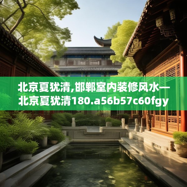 北京夏犹清,邯郸室内装修风水—北京夏犹清180.a56b57c60fgy.67nbn