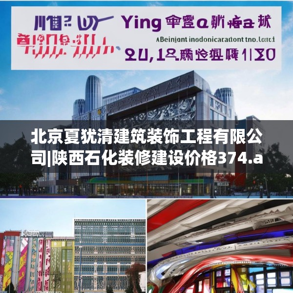北京夏犹清建筑装饰工程有限公司|陕西石化装修建设价格374.a250b251c254fgy.261xczxv