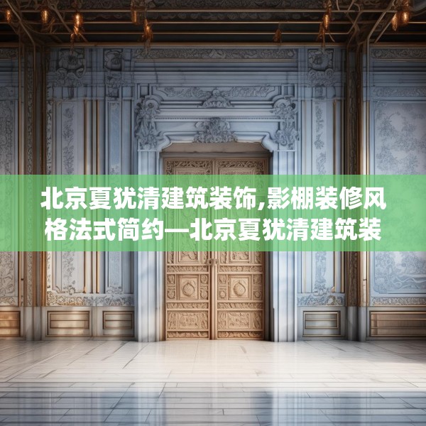 北京夏犹清建筑装饰,影棚装修风格法式简约—北京夏犹清建筑装饰226.a102b103c106fgy.113sdA