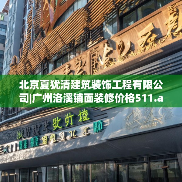 北京夏犹清建筑装饰工程有限公司|广州洛溪铺面装修价格511.a387b388c391fgy.398fdsfds