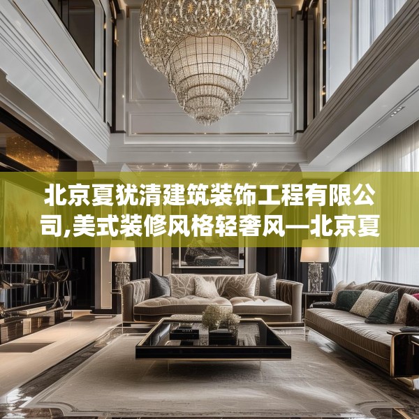 北京夏犹清建筑装饰工程有限公司,美式装修风格轻奢风—北京夏犹清建筑装饰工程有限公司126.a2b3c6fgy.13nbn