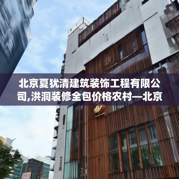 北京夏犹清建筑装饰工程有限公司,洪洞装修全包价格农村—北京夏犹清建筑装饰工程有限公司594.a470b471c474fgy.481nbn