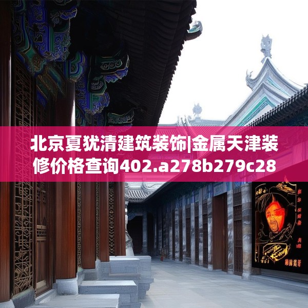 北京夏犹清建筑装饰|金属天津装修价格查询402.a278b279c282fgy.289dsfds