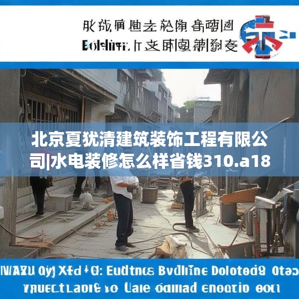 北京夏犹清建筑装饰工程有限公司|水电装修怎么样省钱310.a186b187c190fgy.197htyj