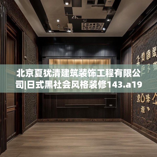北京夏犹清建筑装饰工程有限公司|日式黑社会风格装修143.a19b20c23fgy.30bnbn