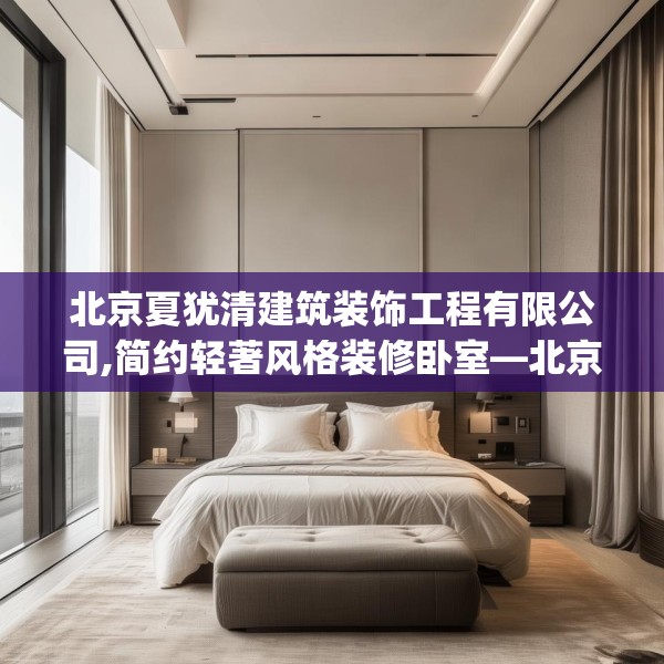 北京夏犹清建筑装饰工程有限公司,简约轻著风格装修卧室—北京夏犹清建筑装饰工程有限公司298.a174b175c178fgy.185sdA
