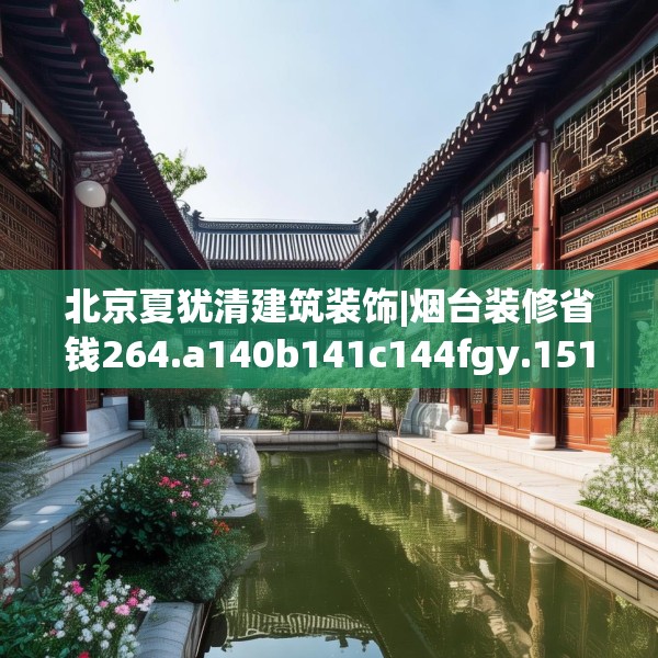 北京夏犹清建筑装饰|烟台装修省钱264.a140b141c144fgy.151lkjl