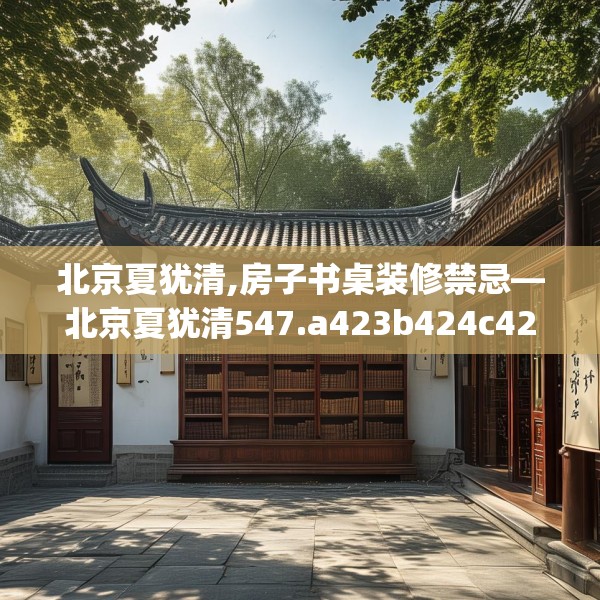 北京夏犹清,房子书桌装修禁忌—北京夏犹清547.a423b424c427fgy.434fdsfds