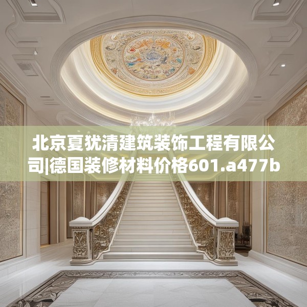 北京夏犹清建筑装饰工程有限公司|德国装修材料价格601.a477b478c481fgy.488fdsfds